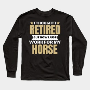 I Thought I Retired But Now I Just Work For My Horse Long Sleeve T-Shirt